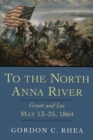 To the North Anna River : Grant and Lee, May 13--25, 1864 - eBook