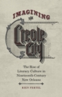 Imagining the Creole City : The Rise of Literary Culture in Nineteenth-Century New Orleans - eBook