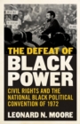 The Defeat of Black Power : Civil Rights and the National Black Political Convention of 1972 - eBook