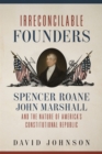 Irreconcilable Founders : Spencer Roane, John Marshall, and the Nature of America's Constitutional Republic - eBook