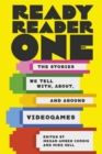 Ready Reader One : The Stories We Tell With, About, and Around Videogames - eBook