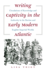 Writing Captivity in the Early Modern Atlantic : Circulations of Knowledge and Authority in the Iberian and English Imperial Worlds - eBook