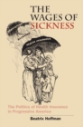 The Wages of Sickness : The Politics of Health Insurance in Progressive America - eBook