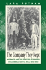 The Company They Kept : Migrants and the Politics of Gender in Caribbean Costa Rica, 1870-1960 - eBook