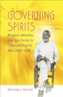 Governing Spirits : Religion, Miracles, and Spectacles in Cuba and Puerto Rico, 1898-1956 - eBook