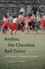 Anetso, the Cherokee Ball Game : At the Center of Ceremony and Identity - eBook