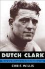 Dutch Clark : The Life of an NFL Legend and the Birth of the Detroit Lions - eBook