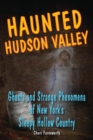 Haunted Hudson Valley : Ghosts and Strange Phenomena of New York's Sleepy Hollow Country - eBook