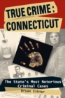 True Crime: Connecticut : The State's Most Notorious Criminal Cases - eBook