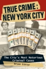 True Crime: New York City : The City's Most Notorious Criminal Cases - eBook