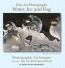 Fine Art Photography: Water, Ice & Fog : Photographic Techniques and the Art of Interpretation - eBook