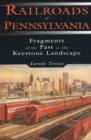 Railroads of Pennsylvania : Fragments of the Past in the Keystone Landscape - eBook