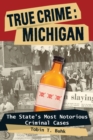 True Crime: Michigan : The State's Most Notorious Criminal Cases - eBook