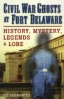 Civil War Ghosts at Fort Delaware : History, Mystery, Legends, and Lore - eBook