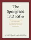 Springfield 1903 Rifles : The illustrated, documented story of the design, development, and production of all the models, appendages, and accessories - eBook