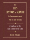 The 1865 Customs of Service for Non-Commissioned Officers & Soldiers : A Handbook for the Rank and File of the Army - eBook