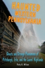 Haunted Western Pennsylvania : Ghosts & Strange Phenomena of Pittsburgh, Erie, and the Laurel Highlands - eBook