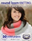 Round Loom Knitting in 10 Easy Lessons : 30 Stylish Projects - eBook