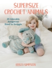 Supersize Crochet Animals : 20 Adorable Amigurumi Sized to Snuggle - Book
