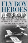 Fly Boy Heroes : The Stories of the Medal of Honor Recipients of the Air War against Japan - Book