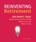 Reinventing Retirement : 389 Bright Ideas About Family, Friends, Health, What to Do, and Where to Live - eBook