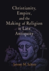 Christianity, Empire, and the Making of Religion in Late Antiquity - eBook