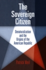 The Sovereign Citizen : Denaturalization and the Origins of the American Republic - eBook