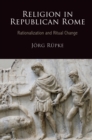 Religion in Republican Rome : Rationalization and Ritual Change - eBook