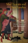 Mad Tuscans and Their Families : A History of Mental Disorder in Early Modern Italy - eBook