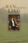 The Man Who Had Been King : The American Exile of Napoleon's Brother Joseph - Book