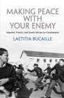 Making Peace with Your Enemy : Algerian, French, and South African Ex-Combatants - Book
