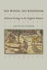 No Wood, No Kingdom : Political Ecology in the English Atlantic - Book
