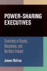 Power-Sharing Executives : Governing in Bosnia, Macedonia, and Northern Ireland - eBook