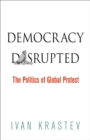 Democracy Disrupted : The Politics of Global Protest - eBook