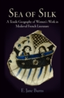 Sea of Silk : A Textile Geography of Women's Work in Medieval French Literature - eBook