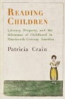 Reading Children : Literacy, Property, and the Dilemmas of Childhood in Nineteenth-Century America - eBook