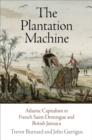 The Plantation Machine : Atlantic Capitalism in French Saint-Domingue and British Jamaica - eBook