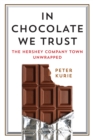 In Chocolate We Trust : The Hershey Company Town Unwrapped - eBook