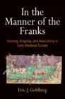 In the Manner of the Franks : Hunting, Kingship, and Masculinity in Early Medieval Europe - eBook