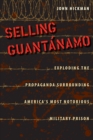 Selling Guantanamo : Exploding the Propaganda Surrounding America's Most Notorious Military Prison - eBook