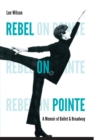 Rebel on Pointe : A Memoir of Ballet and Broadway - eBook