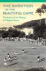 The Invention of the Beautiful Game : Football and the Making of Modern Brazil - eBook