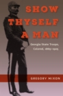 Show Thyself a Man : Georgia State Troops, Colored, 1865-1905 - eBook