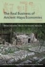 The Real Business of Ancient Maya Economies : From Farmers' Fields to Rulers' Realms - eBook