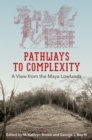 Pathways to Complexity : A View from the Maya Lowlands - eBook
