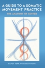 A Guide to a Somatic Movement Practice : The Anatomy of Center - eBook