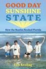 Good Day Sunshine State : How the Beatles Rocked Florida - eBook