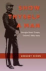 Show Thyself a Man : Georgia State Troops, Colored, 1865-1905 - eBook