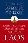 So Much to Lose : John F. Kennedy and American Policy in Laos - eBook