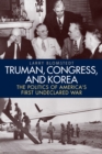Truman, Congress, and Korea : The Politics of America's First Undeclared War - eBook